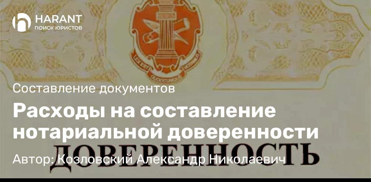 Юрист Козловский Александр Николаевич объясняет: Расходы на составление нотариальной доверенности