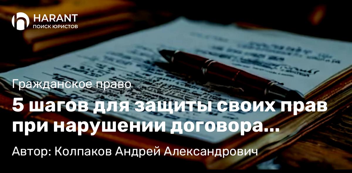 Юрист Колпаков Андрей Александрович объясняет: 5 шагов для защиты своих прав при нарушении договора подряда?