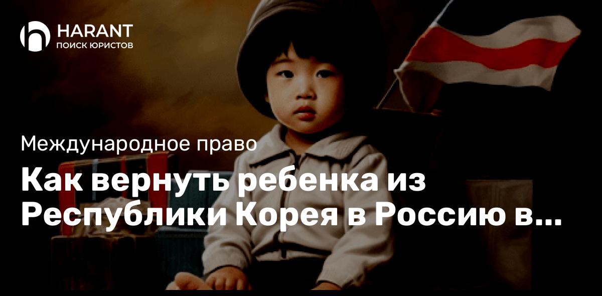 Как вернуть ребенка из Республики Корея в Россию в соответствии с Гаагской Конвенцией 1980 года