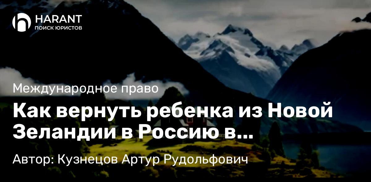 Адвокат Кузнецов Артур Рудольфович объясняет: Как вернуть ребенка из Новой Зеландии в Россию в соответствии с Гаагской Конвенцией 1980 года