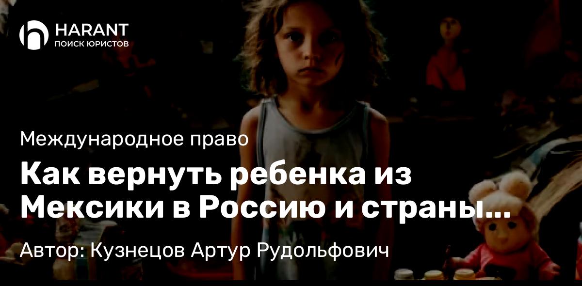 Адвокат Кузнецов Артур Рудольфович объясняет: Как вернуть ребенка из Мексики в Россию и страны СНГ в соответствии с Гаагской Конвенцией 1980 года