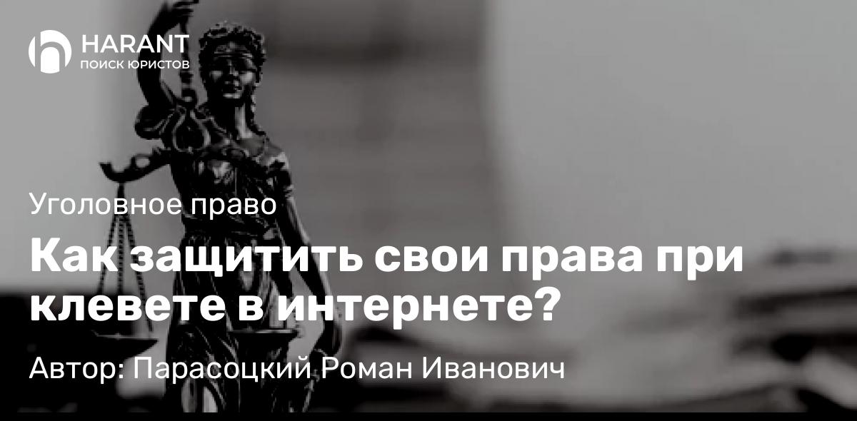 Адвокат Парасоцкий Роман Иванович объясняет: Как защитить свои права при клевете в интернете?