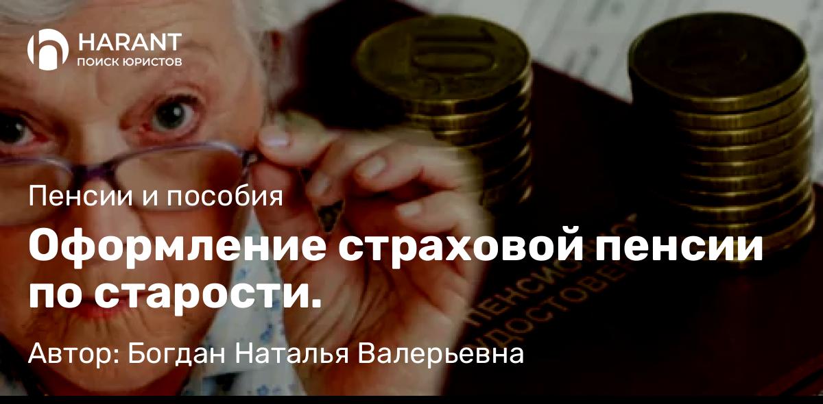 Юрист Богдан Наталья Валерьевна объясняет: Оформление страховой пенсии по старости.