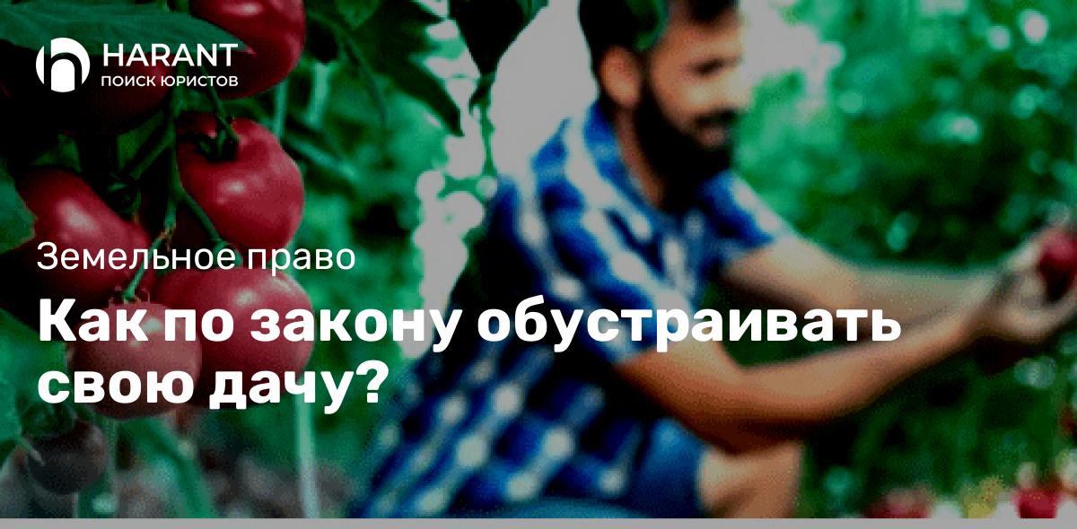 Как по закону обустраивать свою дачу?