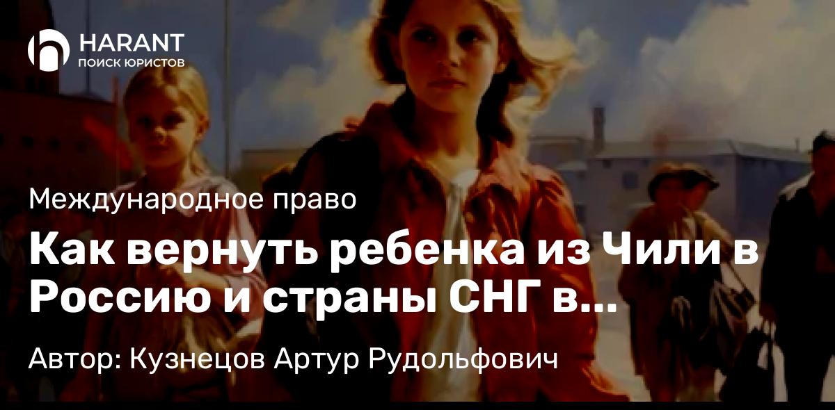 Адвокат Кузнецов Артур Рудольфович объясняет: Как вернуть ребенка из Чили в Россию и страны СНГ в соответствии с Гаагской Конвенцией 1980 года