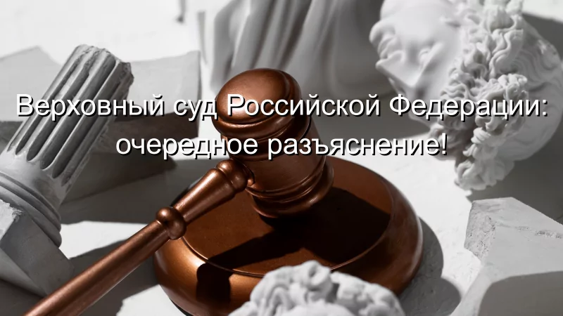 Адвокат Чекстер Артем Викторович объясняет: Верховный суд Российской Федерации: очередное разъяснение!