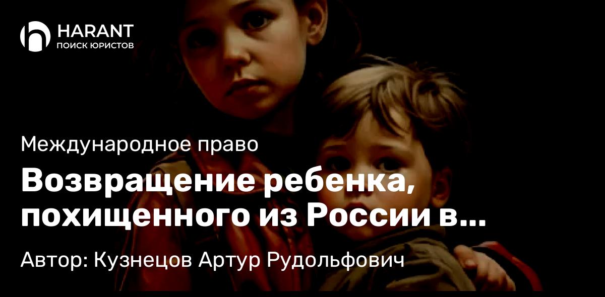 Адвокат Кузнецов Артур Рудольфович объясняет: Возвращение ребенка, похищенного из России в Молдову одним из родителей, по Гаагской Конвенции 1980г