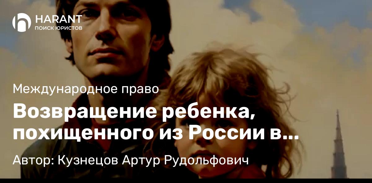 Адвокат Кузнецов Артур Рудольфович объясняет: Возвращение ребенка, похищенного из России в Парагвай одним из родителей, по Гаагской Конвенции 1980