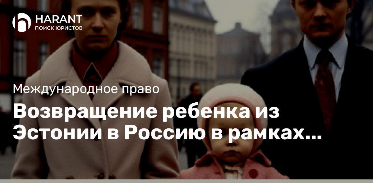 Возвращение ребенка из Эстонии в Россию в рамках Гаагской Конвенции 1980 года