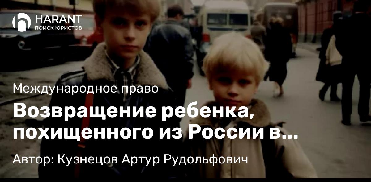 Адвокат Кузнецов Артур Рудольфович объясняет: Возвращение ребенка, похищенного из России в Латвию одним из родителей, по Гаагской Конвенции 1980 г