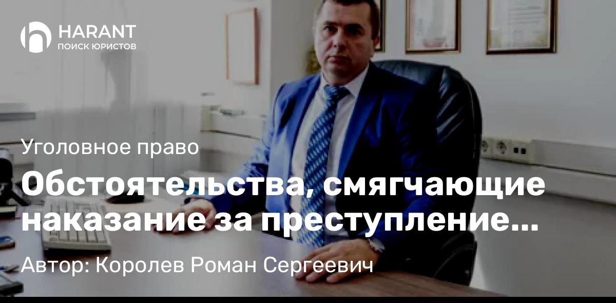 Адвокат Королев Роман Сергеевич объясняет: Обстоятельства, смягчающие наказание за преступление статья 61 Уголовного кодекса РФ