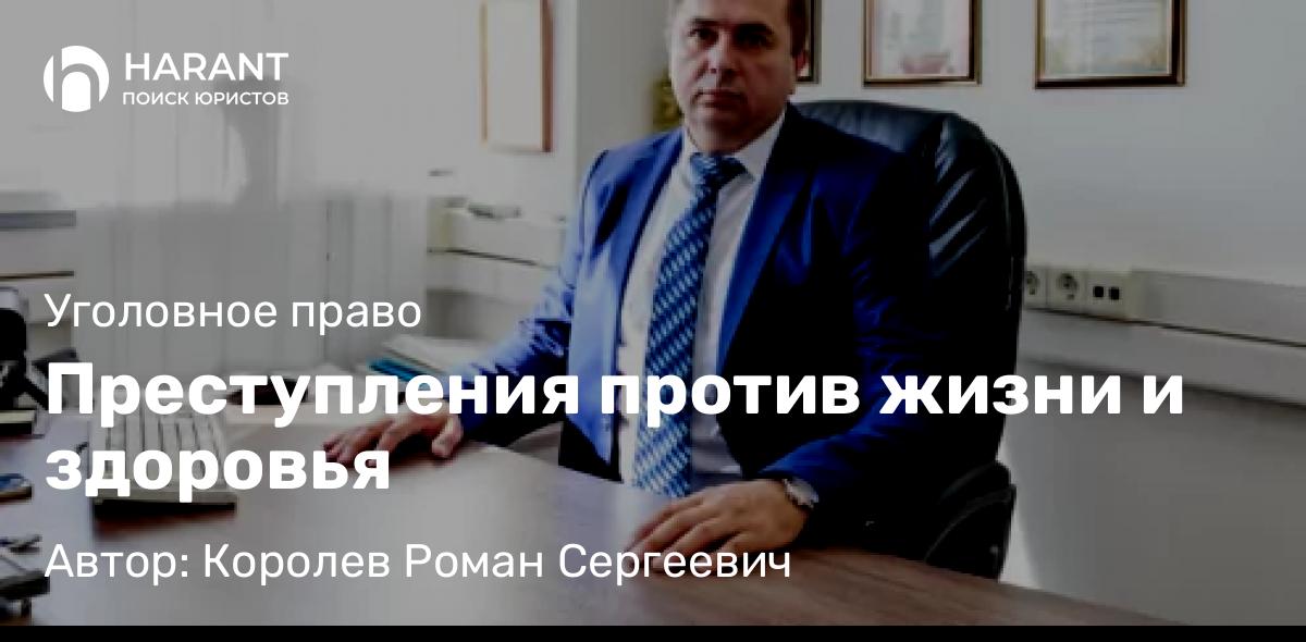 Адвокат Королев Роман Сергеевич объясняет: Преступления против жизни и здоровья