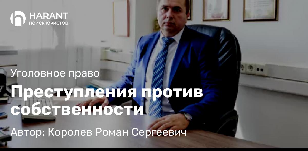 Адвокат Королев Роман Сергеевич объясняет: Преступления против собственности