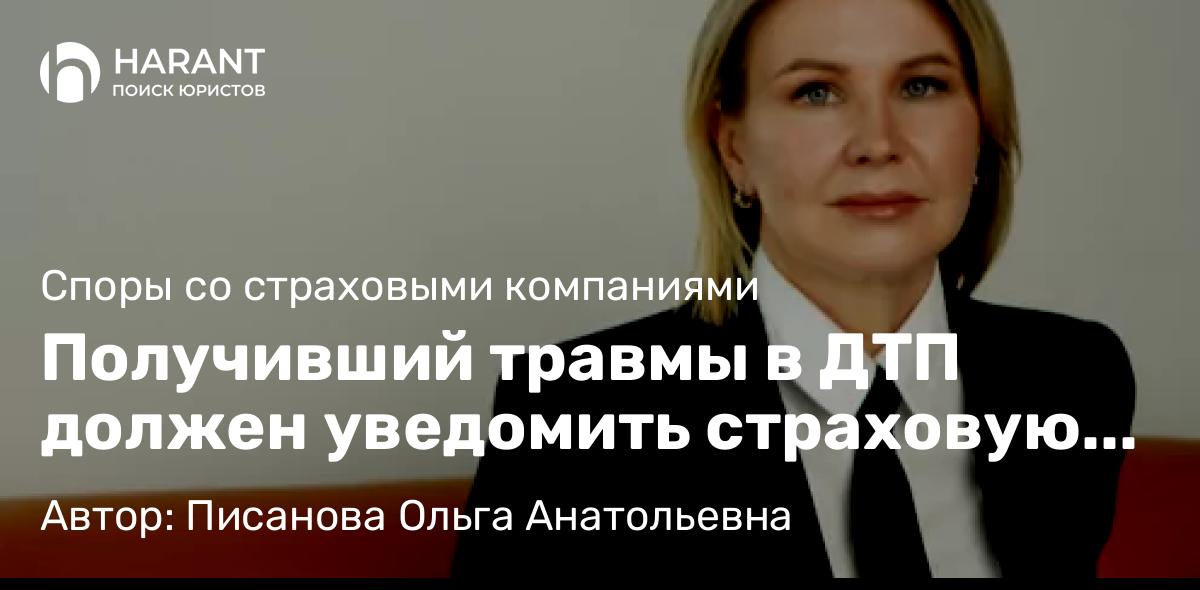 Юрист Писанова Ольга Анатольевна объясняет: Получивший травмы в ДТП должен уведомить страховую компанию, чтобы не потерять свое право на выплату