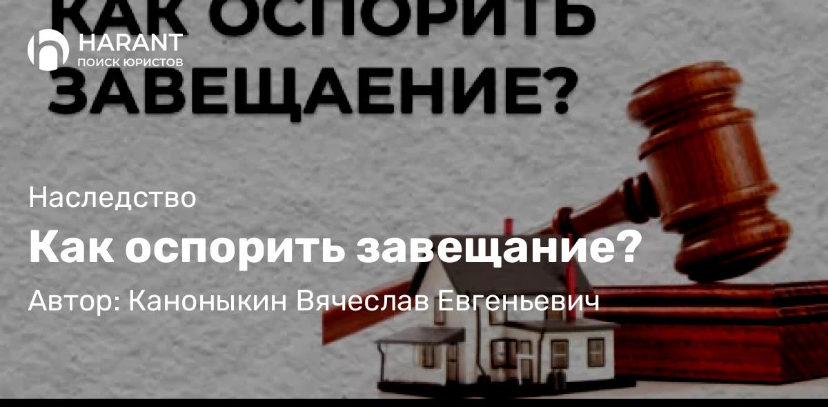 Юрист Каноныкин Вячеслав Евгеньевич объясняет: Как оспорить завещание?
