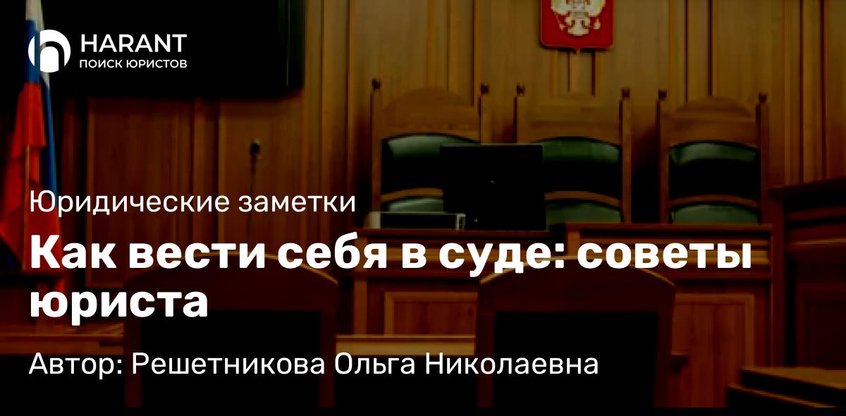 Юрист Решетникова Ольга Николаевна объясняет: Как вести себя в суде: советы юриста