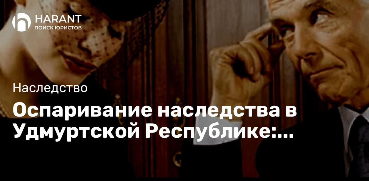 Оспаривание наследства в Удмуртской Республике: Проблемы и решения экспертов