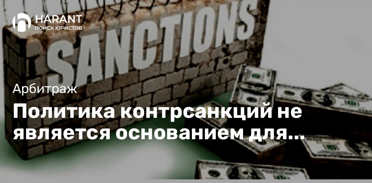 Политика контрсанкций не является основанием для одностороннего отказа от контракта