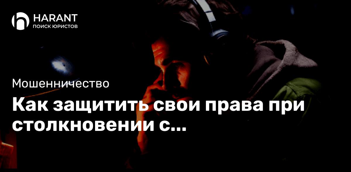 Как защитить свои права при столкновении с мошенничеством?