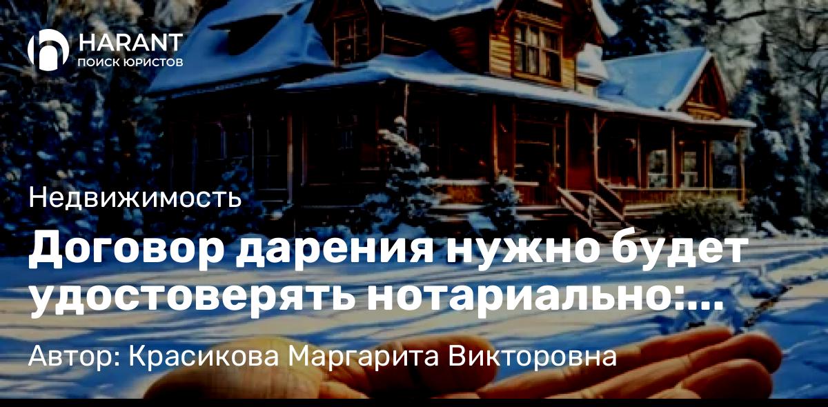 Юрист Красикова Маргарита Викторовна объясняет: Договор дарения нужно будет удостоверять нотариально: скоро