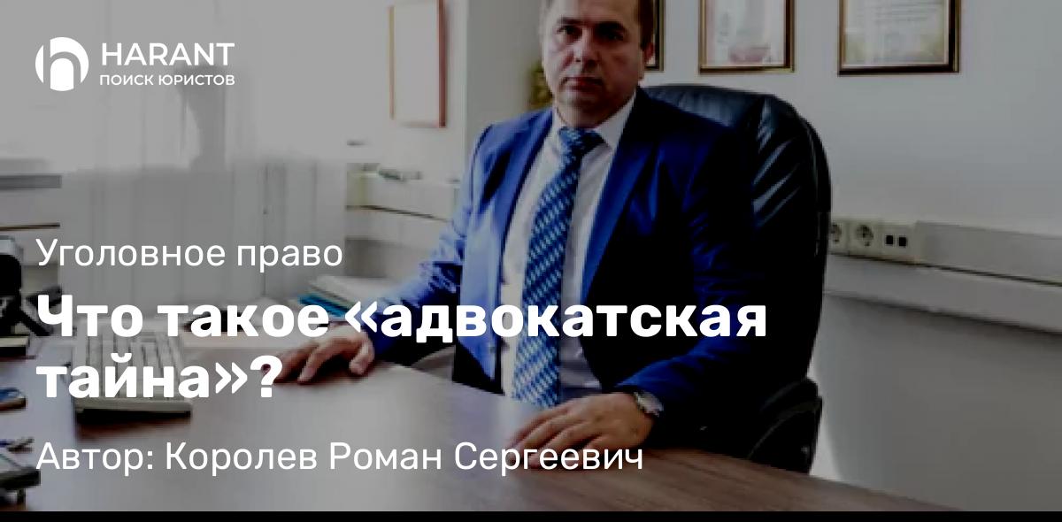 Адвокат Королев Роман Сергеевич объясняет: Что такое «адвокатская тайна»?