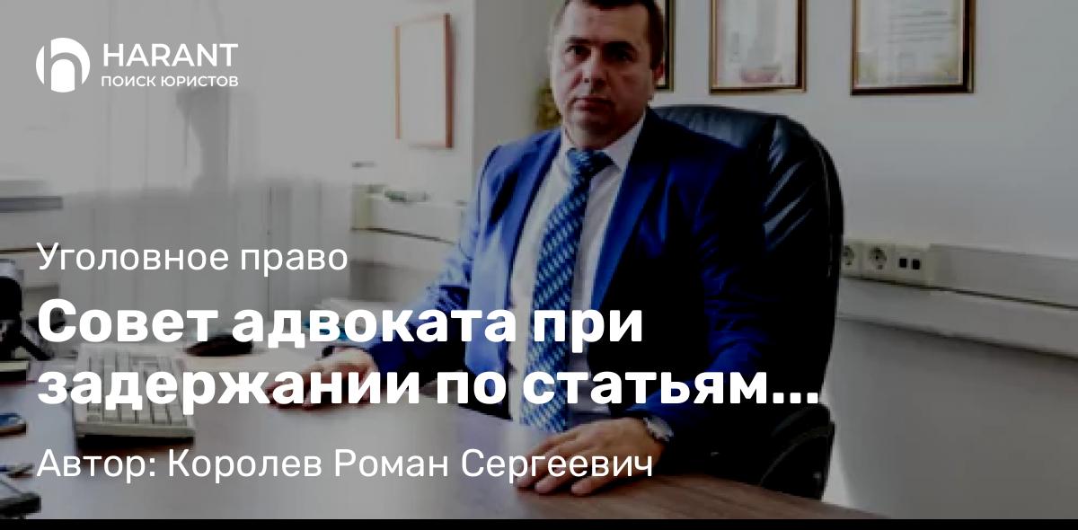 Адвокат Королев Роман Сергеевич объясняет: Совет адвоката при задержании по статьям наркотики 228 УК РФ