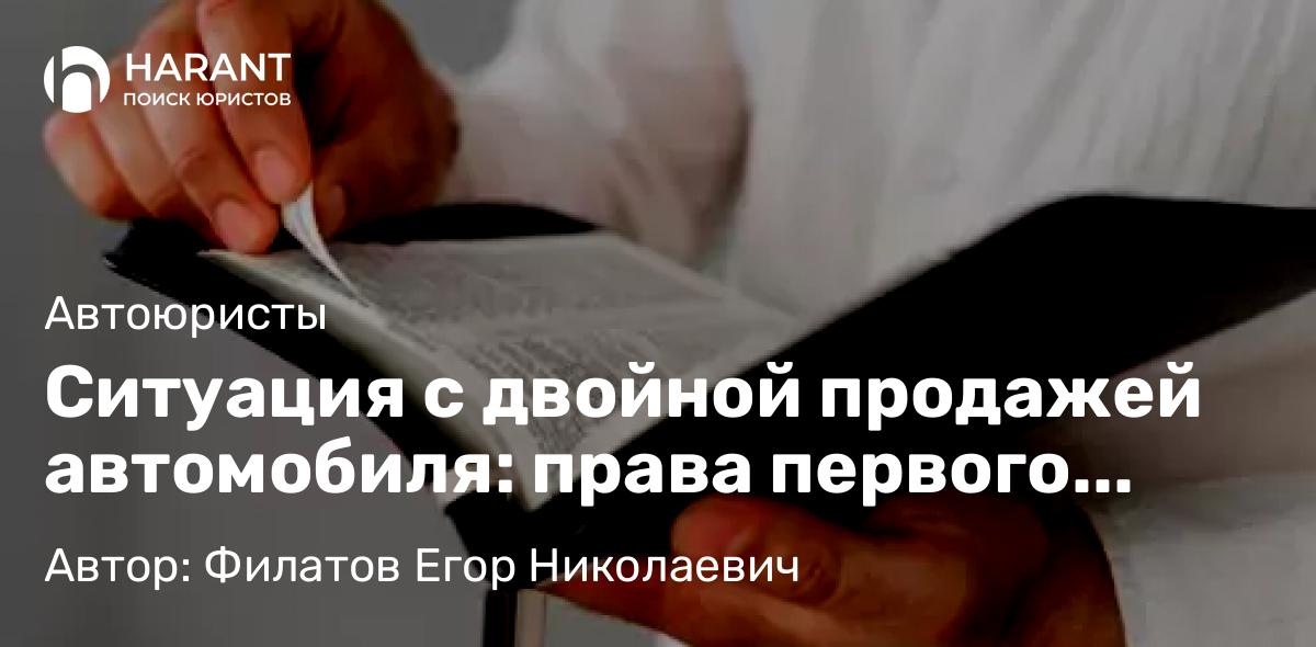 Юрист Филатов Егор Николаевич объясняет: Ситуация с двойной продажей автомобиля: права первого покупателя