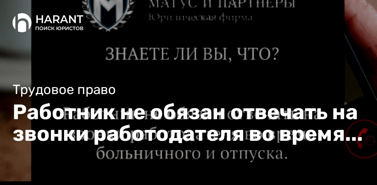 Работник не обязан отвечать на звонки работодателя во время больничного и отпуска.