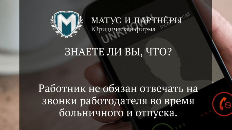 Юрист Матус Владислав Сергеевич объясняет: Работник не обязан отвечать на звонки работодателя во время больничного и отпуска.