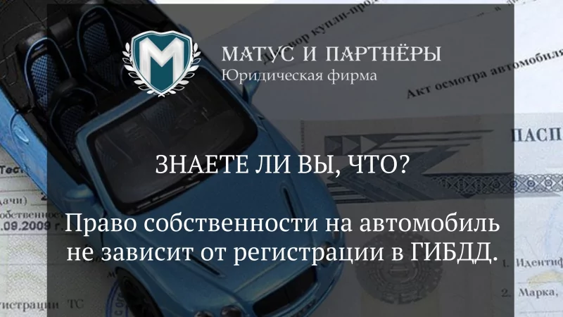 Юрист Матус Владислав Сергеевич объясняет: Право собственности на автомобиль не зависит от регистрации в ГИБДД