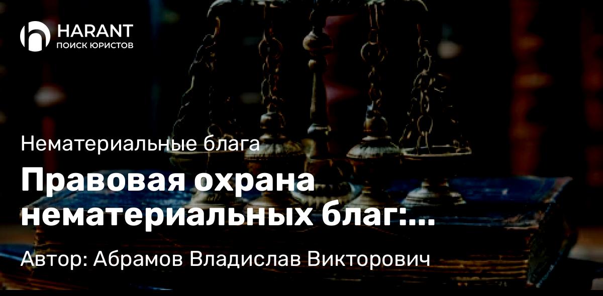 Юрист Абрамов Владислав Викторович объясняет: Правовая охрана нематериальных благ: проблемы и пути совершенствования законодательства в России