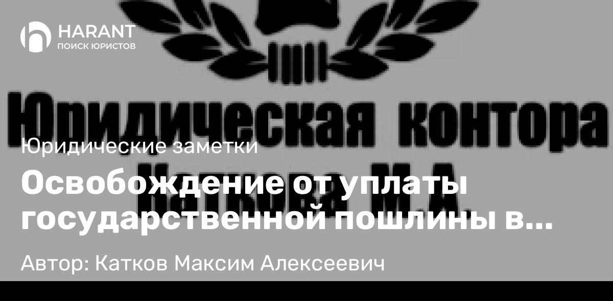 Юрист Катков Максим Алексеевич объясняет: Освобождение от уплаты государственной пошлины в судах общей юрисдикции.
