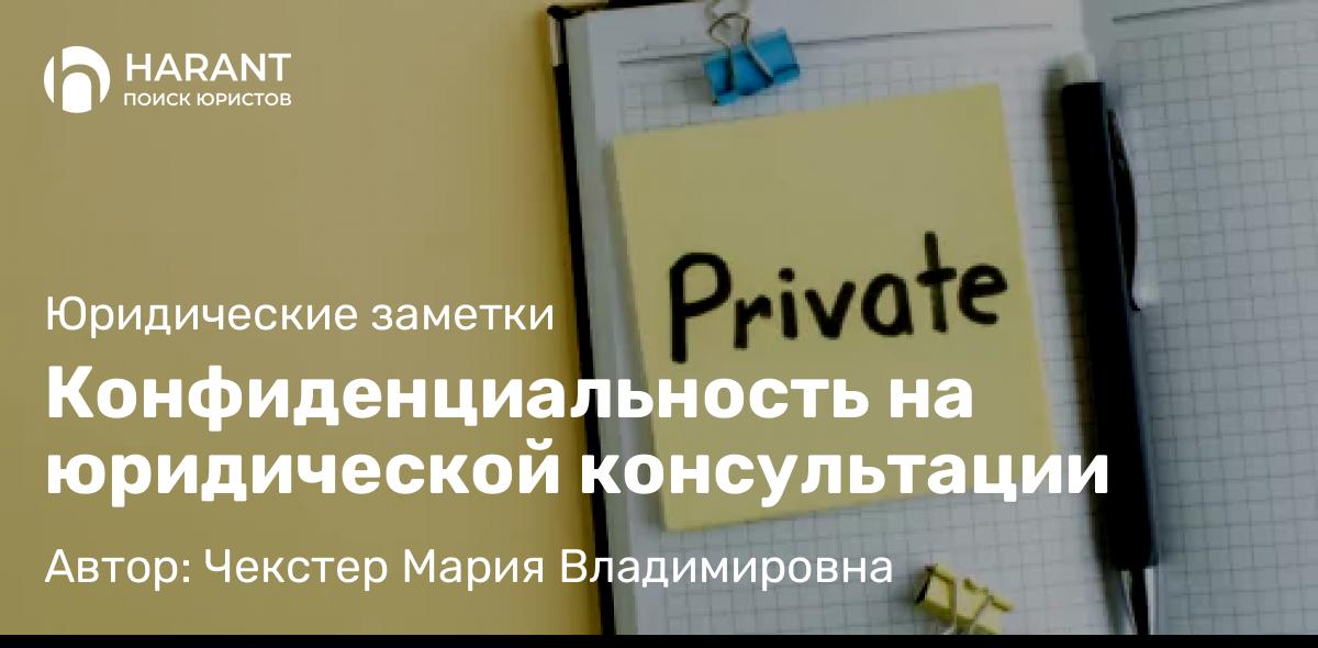 Юрист Чекстер Мария Владимировна объясняет: Конфиденциальность на юридической консультации