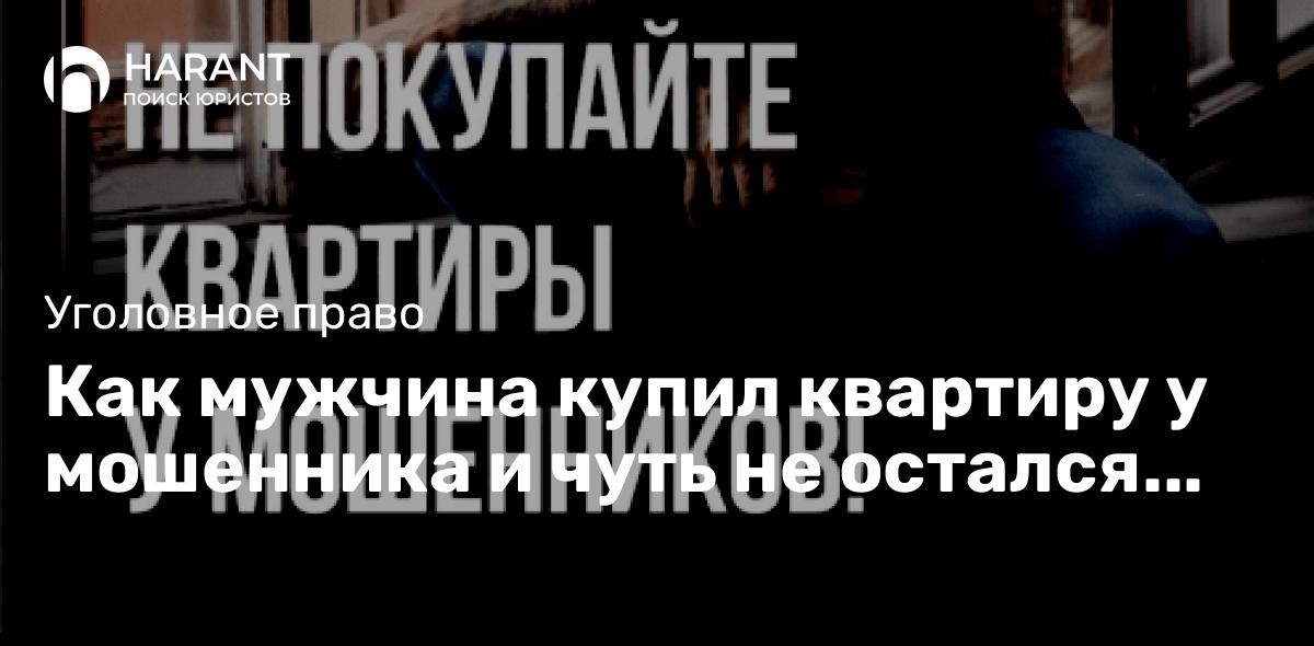 Как мужчина купил квартиру у мошенника и чуть не остался без недвижимости и без денег!