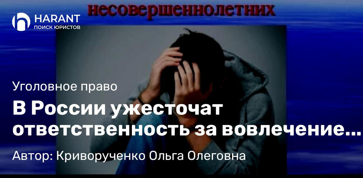 Адвокат Криворученко Ольга Олеговна объясняет: В России ужесточат ответственность за вовлечение несовершеннолетних в совершение преступлений.