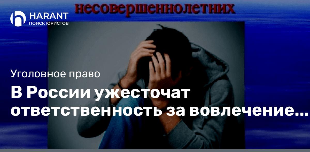 В России ужесточат ответственность за вовлечение несовершеннолетних в совершение преступлений.