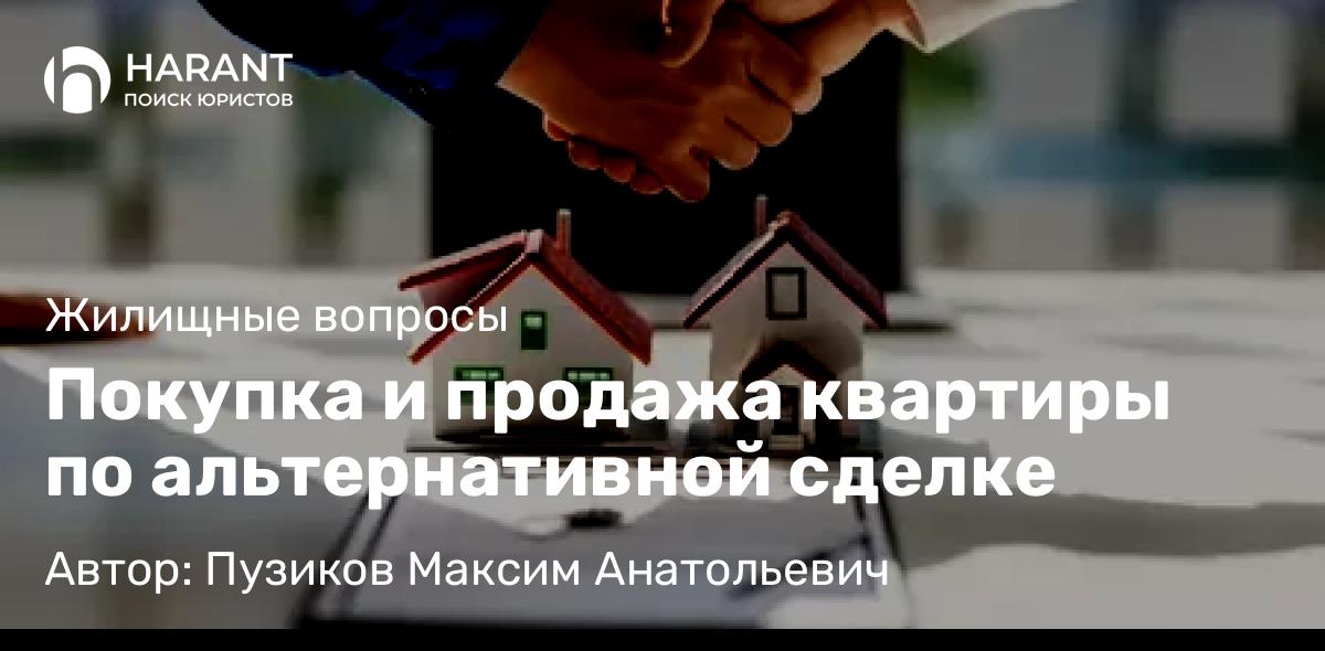 Адвокат Пузиков Максим Анатольевич объясняет: Покупка и продажа квартиры по альтернативной сделке
