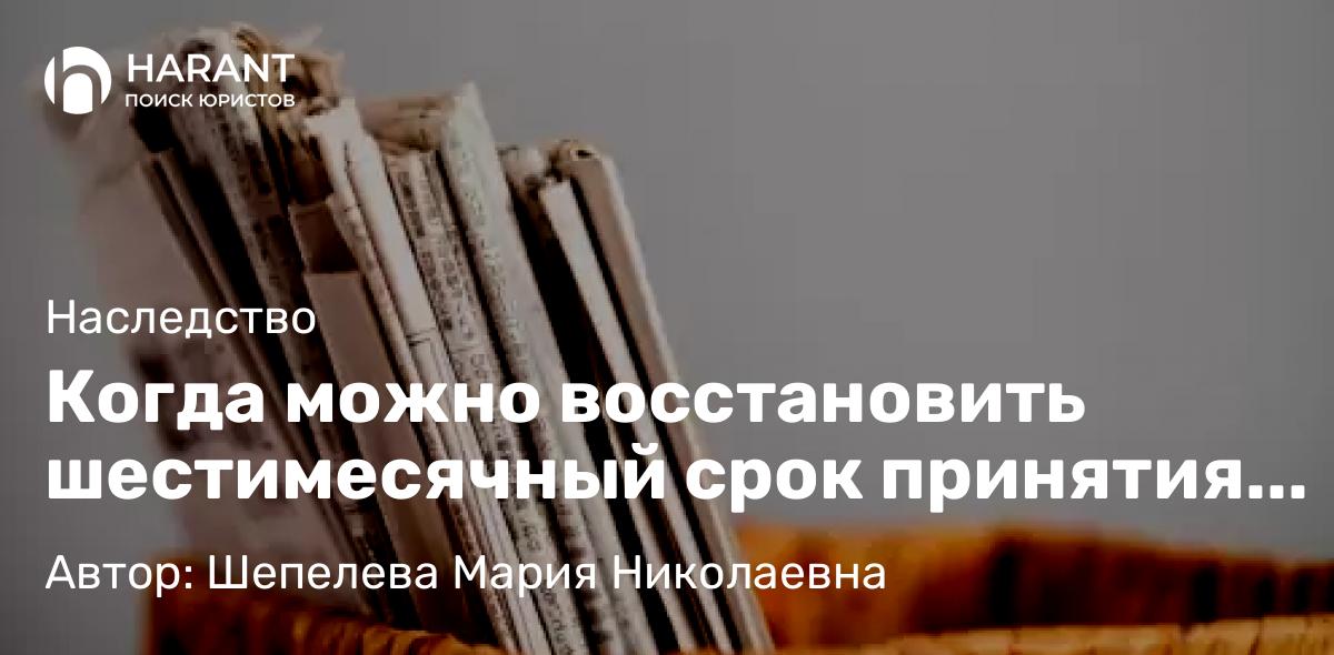 Адвокат Шепелева Мария Николаевна объясняет: Когда можно восстановить шестимесячный срок принятия наследства?