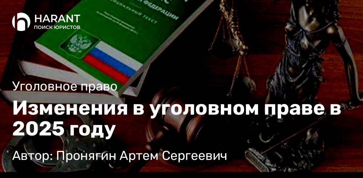 Адвокат Пронягин Артем Сергеевич объясняет: Изменения в уголовном праве в 2025 году