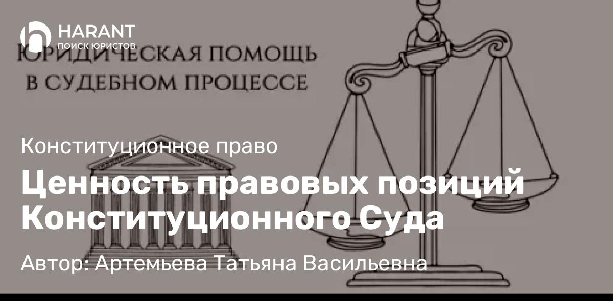 Юрист Артемьева Татьяна Васильевна объясняет: Ценность правовых позиций Конституционного Суда