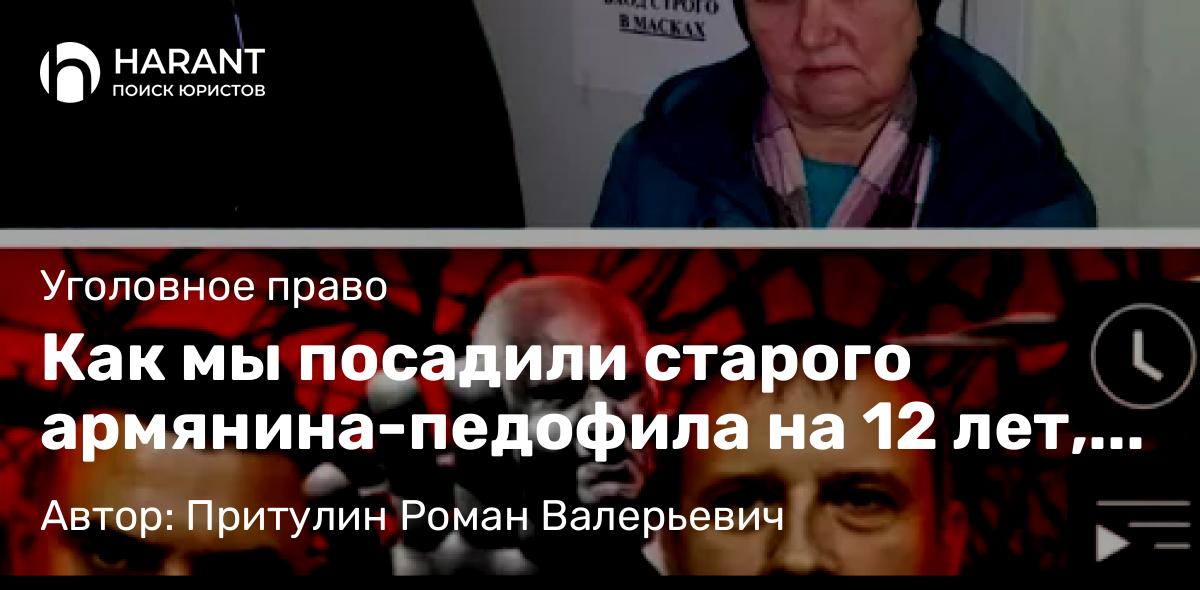 Адвокат Притулин Роман Валерьевич объясняет: Как мы посадили старого армянина-педофила на 12 лет, а Диаспора ему не помогла