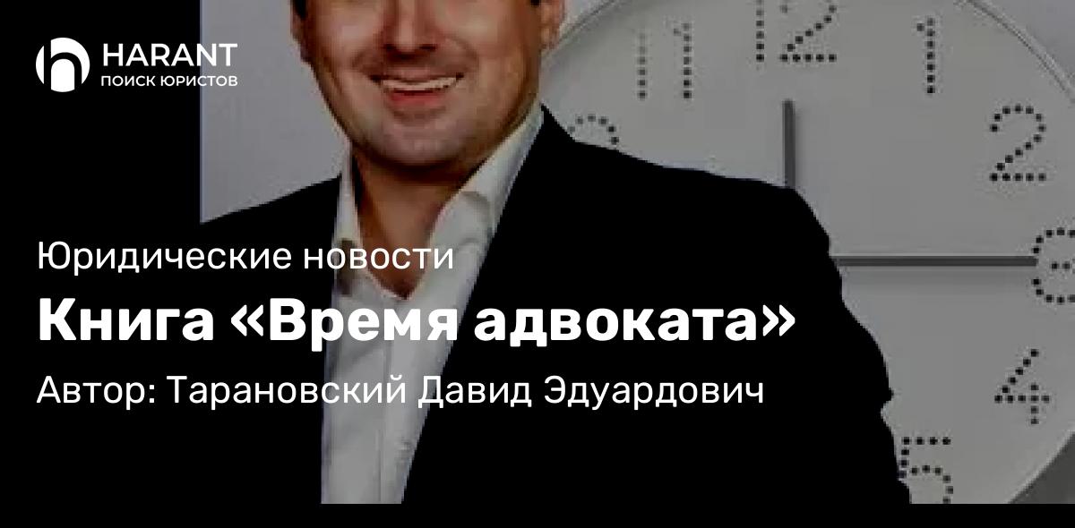 Адвокат Тарановский Давид Эдуардович объясняет: Книга «Время адвоката»