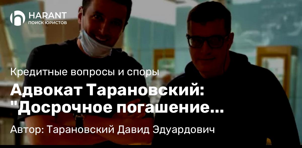 Адвокат Тарановский Давид Эдуардович объясняет: Адвокат Тарановский: “Досрочное погашение кредитов не выглядит экономически целесообразным”