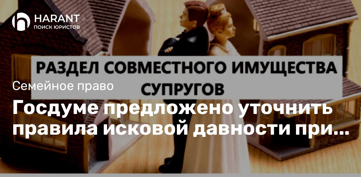 Госдуме предложено уточнить правила исковой давности при разделе имущества между супругами