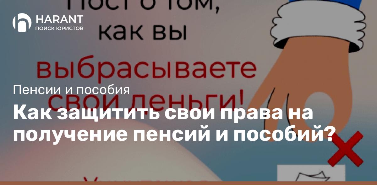 Как защитить свои права на получение пенсий и пособий?