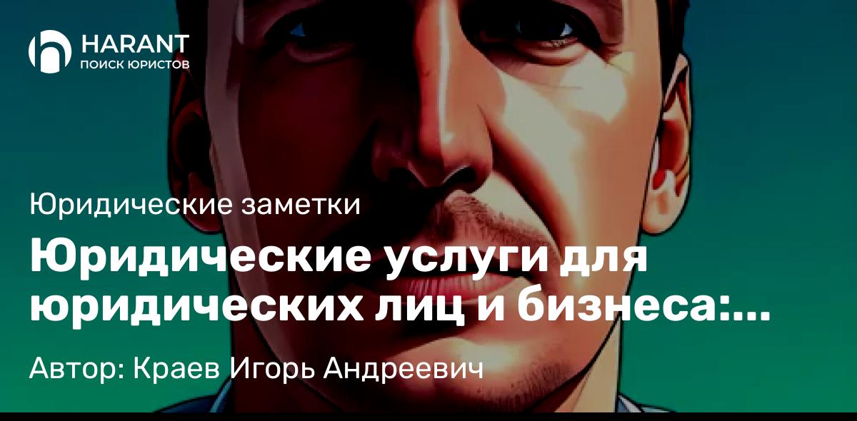 Юрист Краев Игорь Андреевич объясняет: Юридические услуги для юридических лиц и бизнеса: полный спектр поддержки