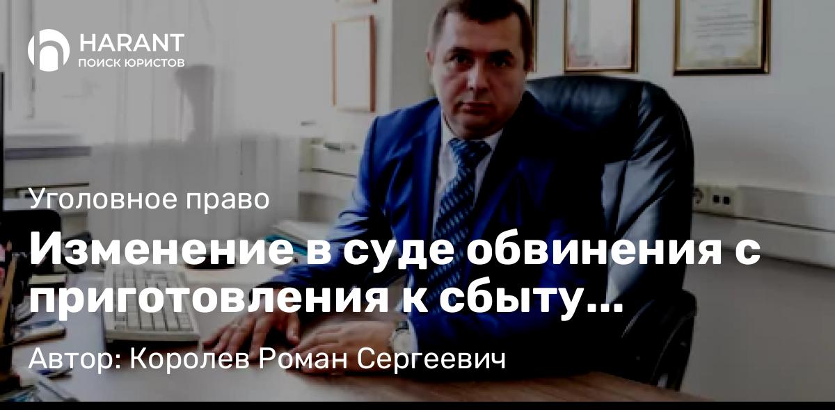 Адвокат Королев Роман Сергеевич объясняет: Изменение в суде обвинения с приготовления к сбыту наркотиков ч. 4 ст. 228.1 УК РФ на хранение