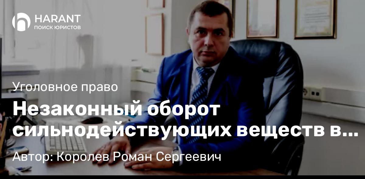 Адвокат Королев Роман Сергеевич объясняет: Незаконный оборот сильнодействующих веществ в целях сбыта. Адвокат по статье 234 УК РФ