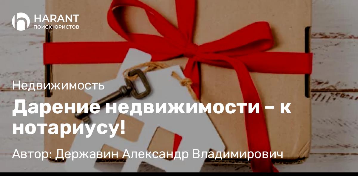 Адвокат Державин Александр Владимирович объясняет: Дарение недвижимости – к нотариусу!