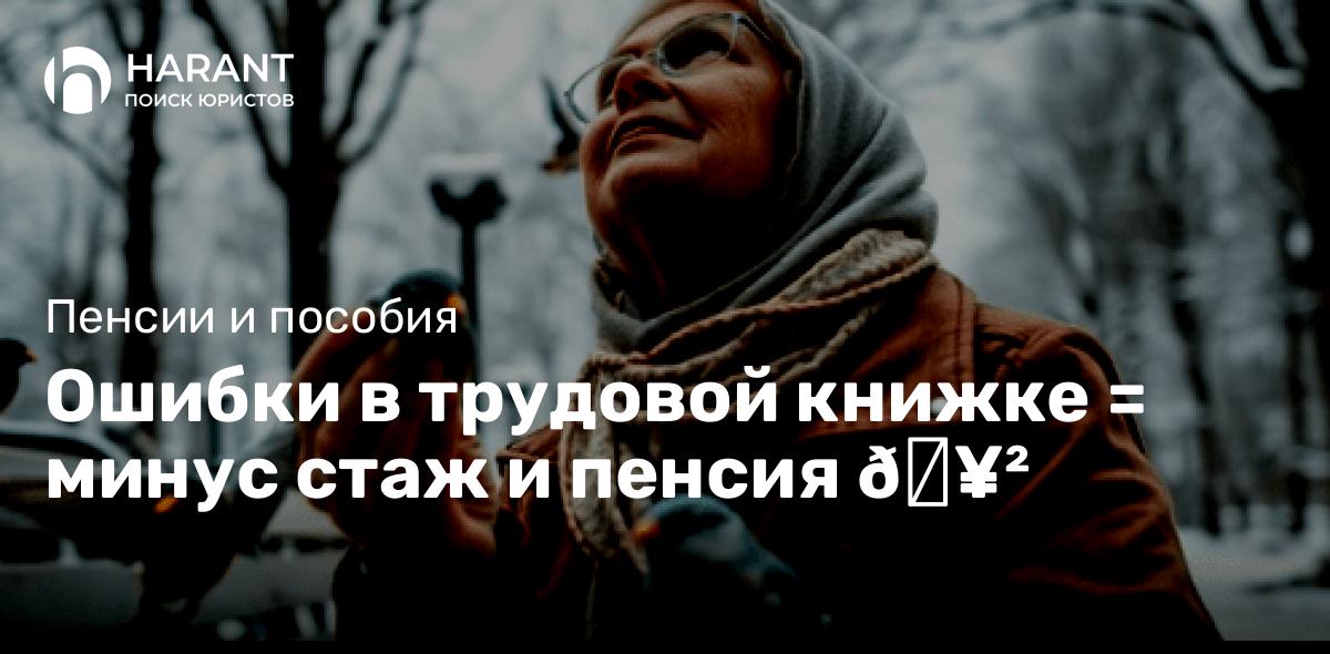 Ошибки в трудовой книжке = минус стаж и пенсия 🥲